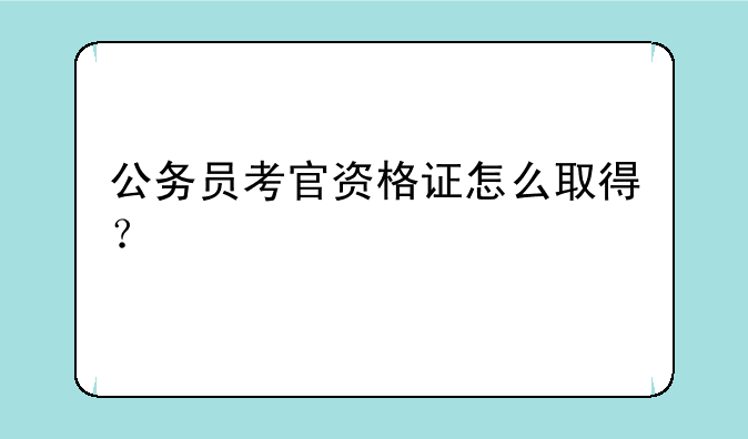 公务员考官资格证怎么取得？