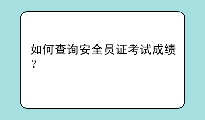 如何查询安全员证考试成绩？