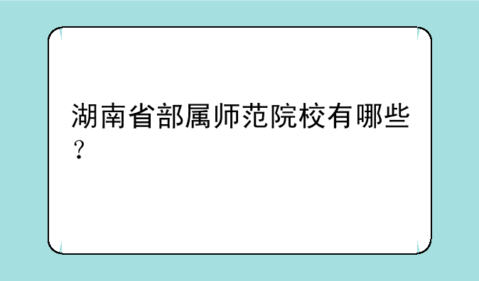 湖南省部属师范院校有哪些？