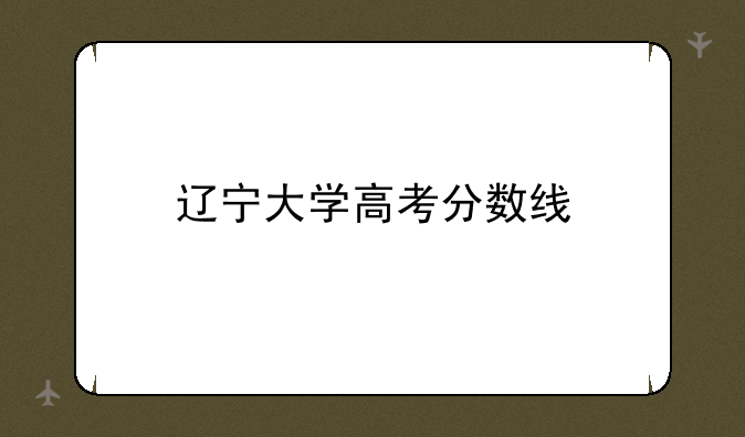 辽宁大学高考分数线