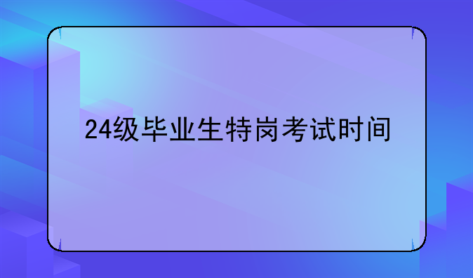 24级毕业生特岗考试时间