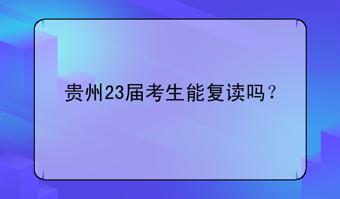 贵州23届考生能复读吗？