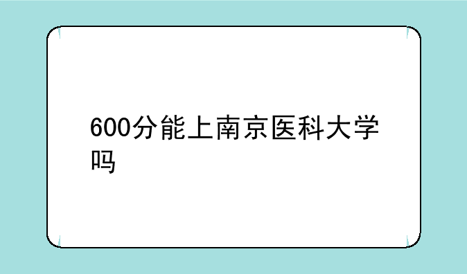600分能上南京医科大学吗
