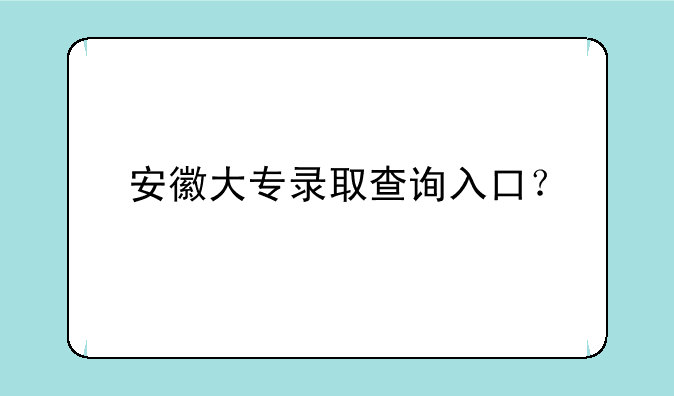 安徽大专录取查询入口？