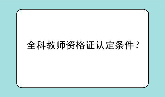 全科教师资格证认定条件？