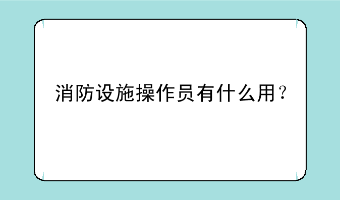 消防设施操作员有什么用？