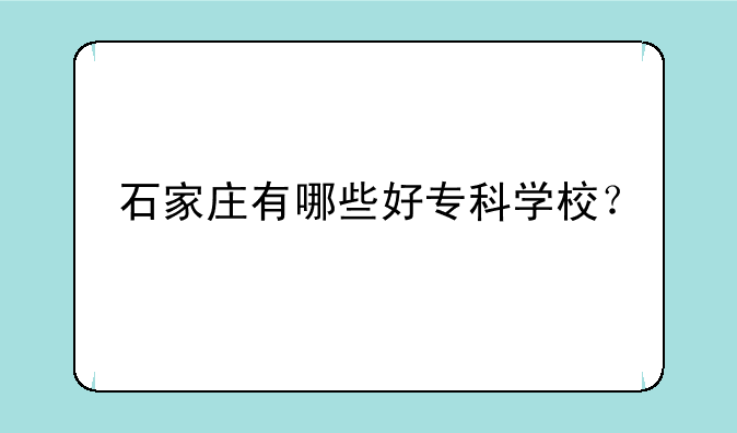 石家庄有哪些好专科学校？