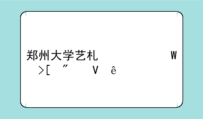 郑州大学艺术类录取分数线
