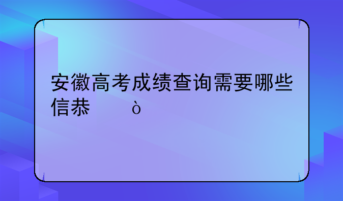 安徽高考成绩查询需要哪些信息？