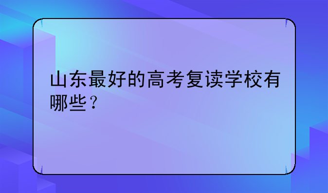 山东最好的高考复读学校有哪些？