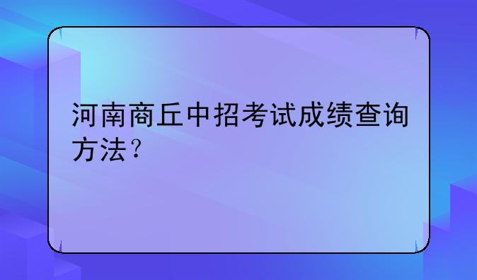 河南商丘中招考试成绩查询方法？