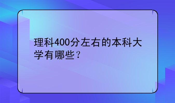理科400分左右的本科大学有哪些？