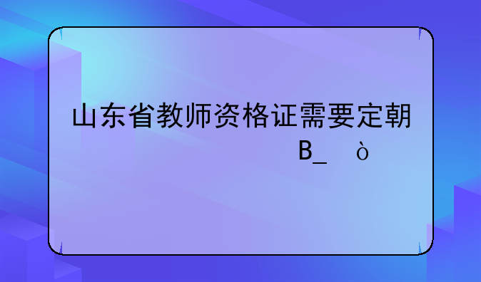 山东省教师资格证需要定期审核吗？
