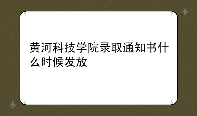黄河科技学院录取通知书什么时候发放