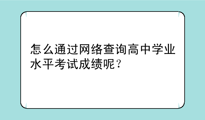 怎么通过网络查询高中学业水平考试成绩呢？
