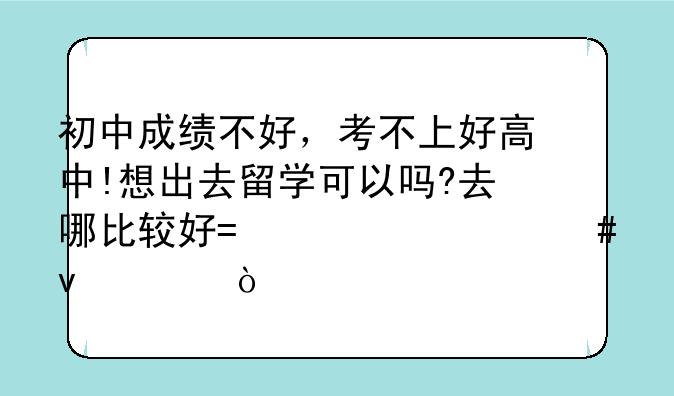 初中成绩不好，考不上好高中!想出去留学可以吗?去哪比较好?要什么条件？