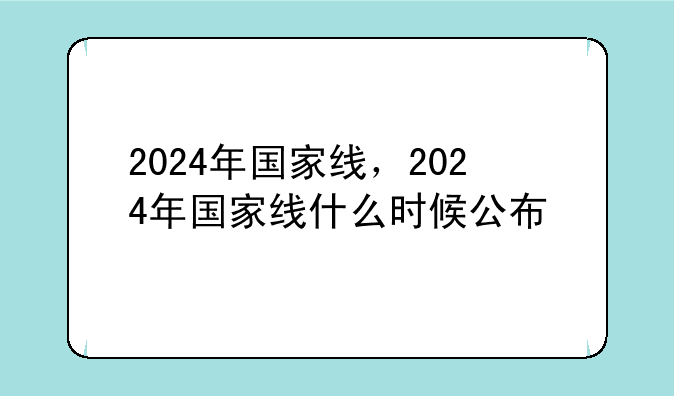 2024年国家线，2024年国家线什么时候公布