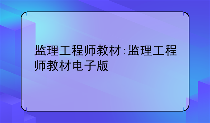 监理工程师教材:监理工程师教材电子版