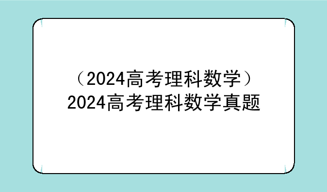 （2024高考理科数学）2024高考理科数学真
