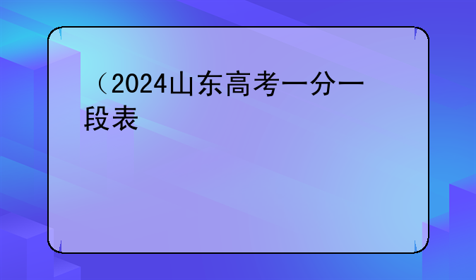 （2024山东高考一分一段表）山东录取位次一览表2024