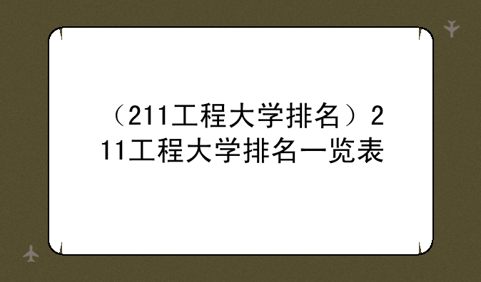 （211工程大学排名）211工程大学排名一览表