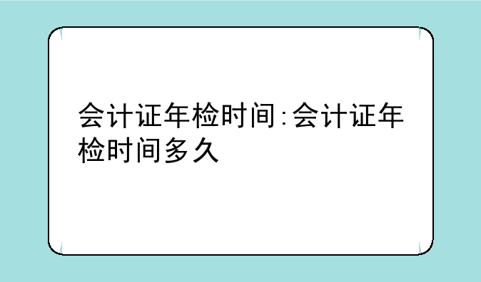 会计证年检时间:会计证年检时间多久
