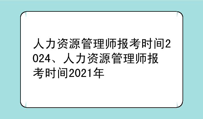 人力资源管理师报考时间2024、人力资源管理师报考时间2021年