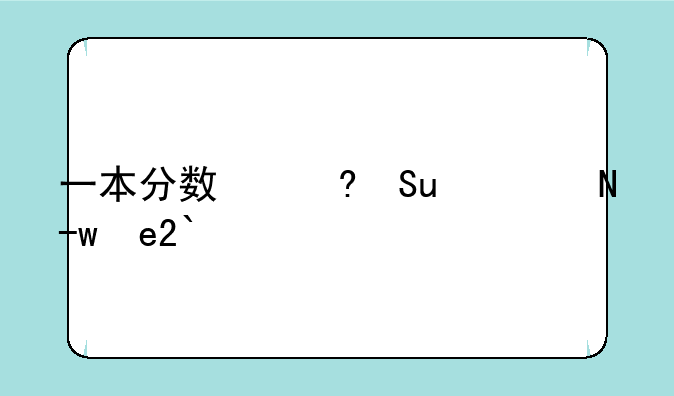 一本分数线__一本分数线是多少分2025