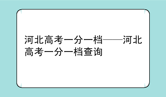河北高考一分一档——河北高考一分一档查询