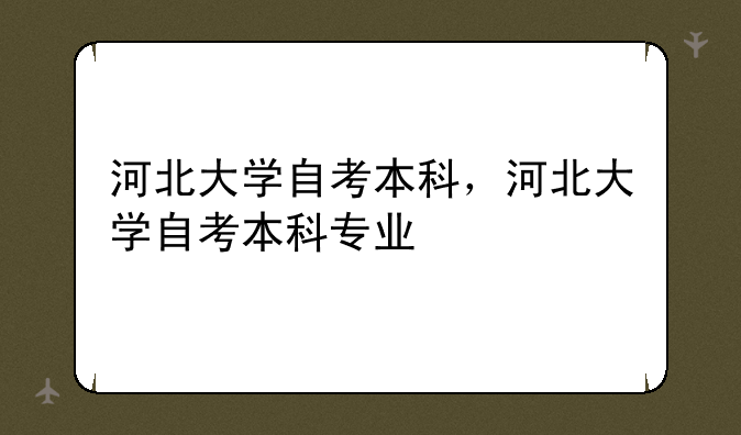 河北大学自考本科，河北大学自考本科专业