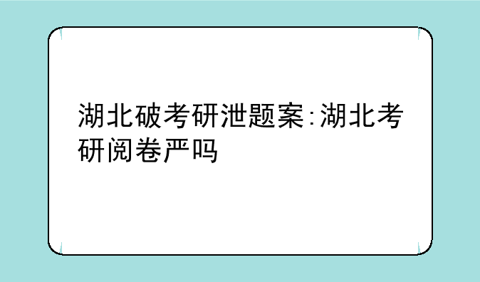 湖北破考研泄题案:湖北考研阅卷严吗
