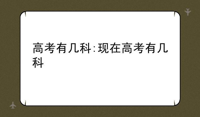 高考有几科:现在高考有几科