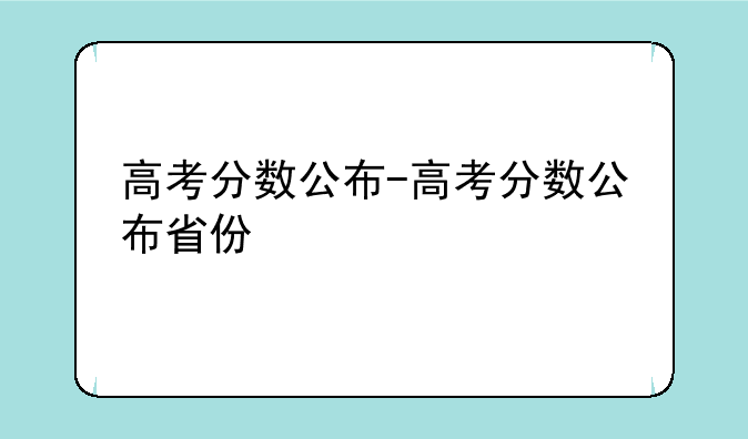 高考分数公布-高考分数公布省份
