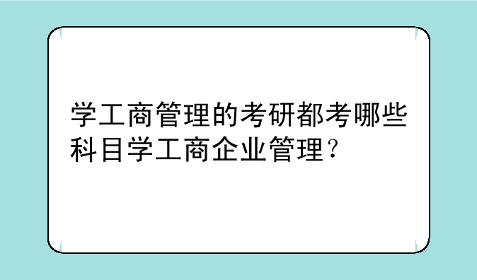 学工商管理的考研都考哪些科目学工商企业管理？