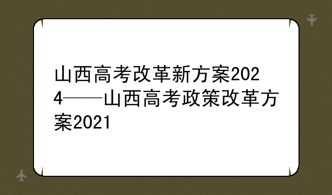 山西高考改革新方案2024——山西高考政策改革方案2021