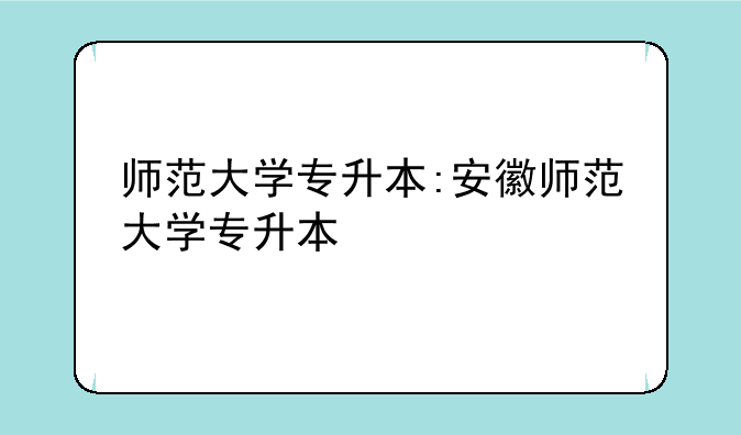 师范大学专升本:安徽师范大学专升本