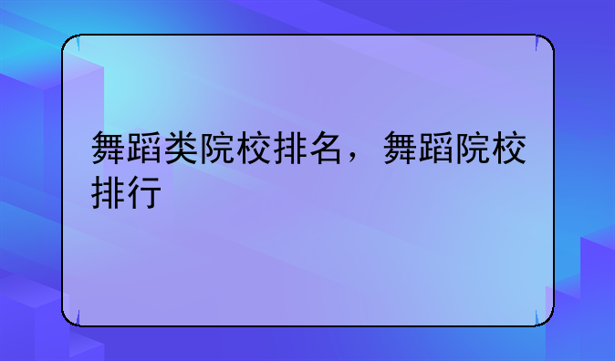 舞蹈类院校排名，舞蹈院校排行