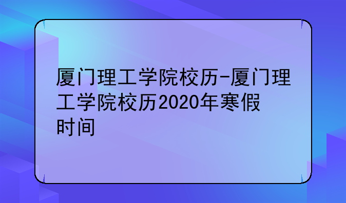 厦门理工学院校历-厦门理工学院校历2020年寒假时间