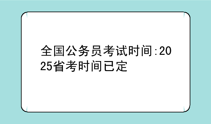全国公务员考试时间:2025省考时间已定